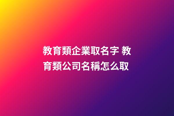 教育類企業取名字 教育類公司名稱怎么取